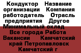 Кондуктор › Название организации ­ Компания-работодатель › Отрасль предприятия ­ Другое › Минимальный оклад ­ 1 - Все города Работа » Вакансии   . Камчатский край,Петропавловск-Камчатский г.